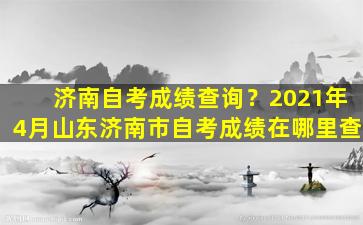 济南自考成绩查询？2021年4月山东济南市自考成绩在哪里查