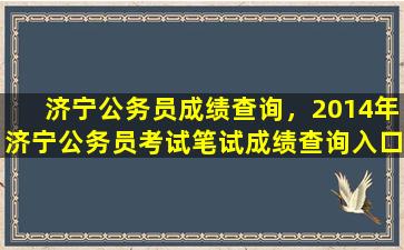 济宁公务员成绩查询，2014年济宁公务员考试笔试成绩查询入口