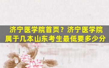 济宁医学院首页？济宁医学院属于几本山东考生最低要多少分