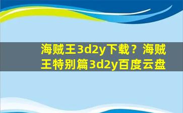 海贼王3d2y下载？海贼王特别篇3d2y百度云盘