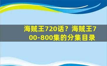 海贼王720话？海贼王700-800集的分集目录