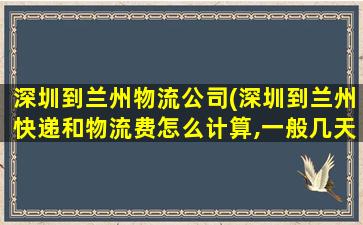 深圳到兰州物流*(深圳到兰州快递和物流费怎么计算,一般几天到)