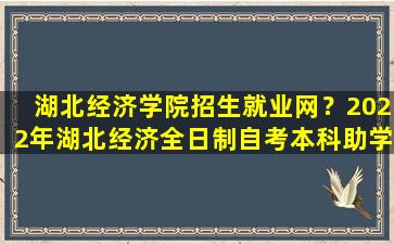 湖北经济学院招生就业网？2022年湖北经济全日制自考本科助学班靠谱吗