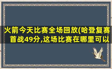 火箭今天比赛全场回放(哈登复赛首战49分,这场比赛在哪里可以看全场回放)插图