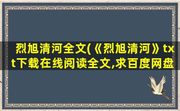 烈旭清河全文(《烈旭清河》txt下载在线阅读全文,求百度网盘云资源)