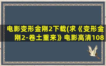 电影变形金刚2下载(求《变形金刚2-卷土重来》电影高清1080P下载)