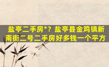 盐亭二手房*？盐亭县金鸡镇新南街二号二手房好多钱一个平方插图