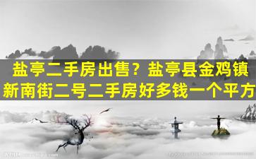 盐亭二手房*？盐亭县金鸡镇新南街二号二手房好多钱一个平方