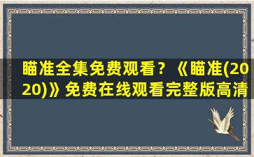 瞄准全集免费观看？《瞄准(2020)》*完整版高清,求百度网盘资源