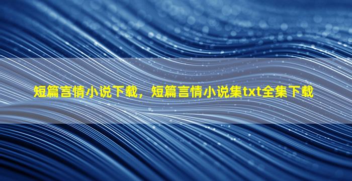 短篇言情小说下载，短篇言情小说集txt全集下载