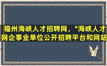 福州海峡人才招聘网，*海峡人才网企事业单位公开招聘平台和网站是两个东西吗