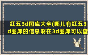 红五3d图库大全(哪儿有红五3d图库的信息啊在3d图库可以查询到什么图啊)