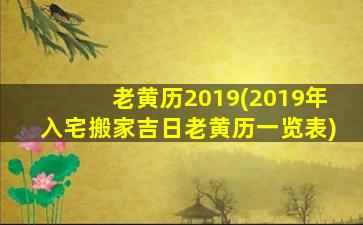 老黄历2019(2019年入宅搬家吉日老黄历一览表)