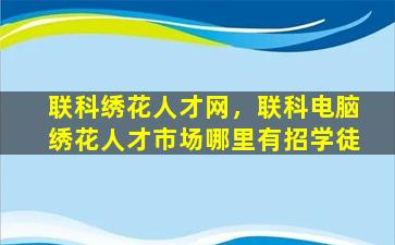 联科绣花人才网，联科电脑绣花人才市场哪里有招学徒