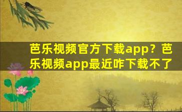 芭乐视频官方下载app？芭乐视频app最近咋下载不了