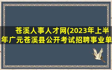 苍溪人事人才网(2023年上半年广元苍溪县公开考试招聘事业单位工作人员公告)
