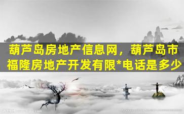 葫芦岛房地产信息网，葫芦岛市福隆房地产开发有限*电话是多少插图