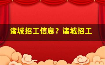 诸城招工信息？诸城招工