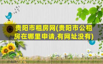 贵阳市租房网(贵阳市公租房在哪里申请,有网址没有)