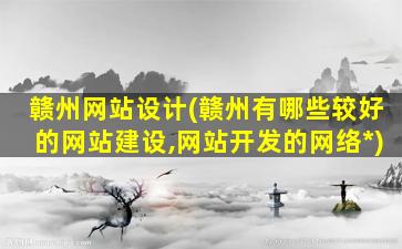赣州网站设计(赣州有哪些较好的网站建设,网站开发的网络*)插图