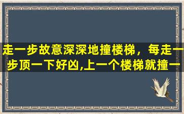 走一步故意深深地撞楼梯，每走一步顶一下好凶,上一个楼梯就撞一下(精选80句)