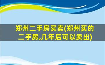 郑州二手房买卖(郑州买的二手房,几年后可以卖出)