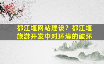 都江堰网站建设？都江堰旅游开发中对环境的破坏