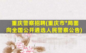 重庆警察招聘(重庆市*局面向全国公开遴选人民警察公告)插图