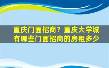 重庆门面招商？重庆大学城有哪些门面招商的房租多少