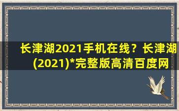 长津湖2021手机在线？长津湖(2021)*完整版高清百度网盘资源,谁有