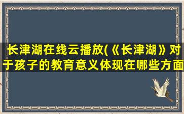 长津湖在线云播放(《长津湖》对于孩子的教育意义体现在哪些方面)