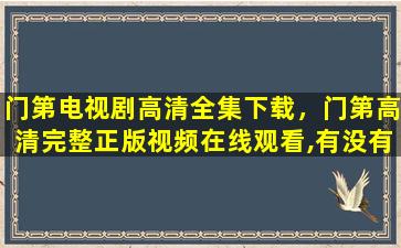 门第电视剧高清全集下载，门第高清完整正版视频在线观看,有没有呀