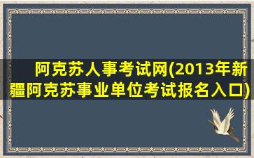 阿克苏人事考试网(2013年*阿克苏事业单位考试报名入口)