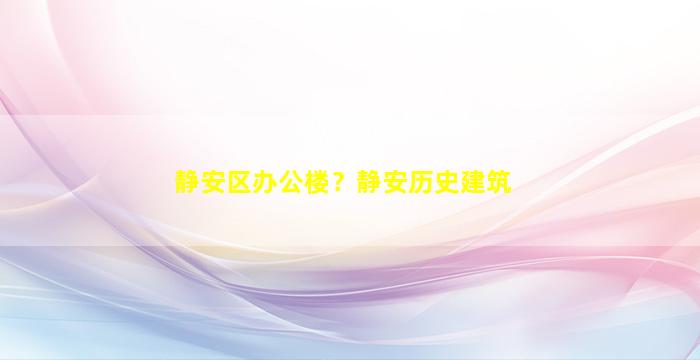 静安区办公楼？静安历史建筑