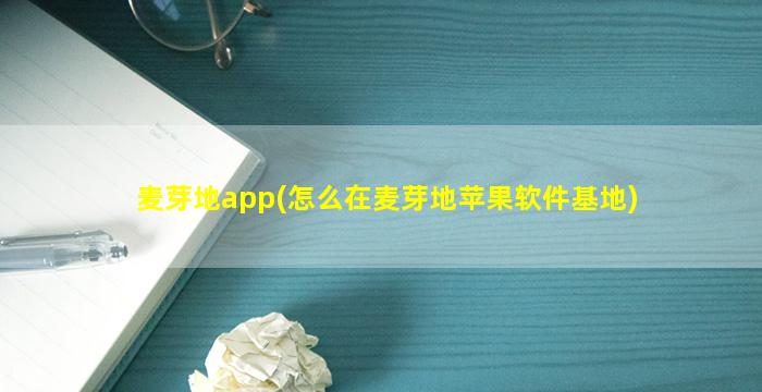 麦芽地app(怎么在麦芽地苹果软件基地)