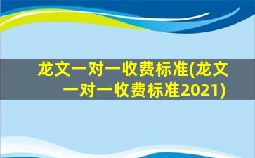 龙文一对一收费标准(龙文一对一收费标准2021)