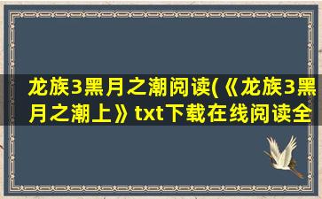 龙族3黑月之潮阅读(《龙族3黑月之潮上》txt下载在线阅读全文,求百度网盘云资源)